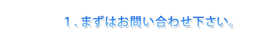 まずはお問い合わせ下さい