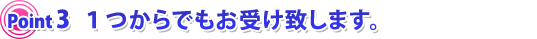 １つからでもお受け致します。
