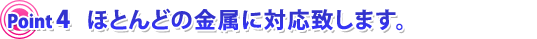 ほとんどの金属に対応します。