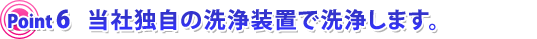 当社独自の洗浄装置で洗浄します。