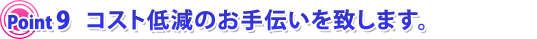 コスト低減のお手伝いを致します。